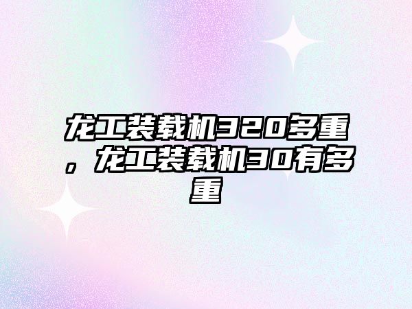 龍工裝載機320多重，龍工裝載機30有多重