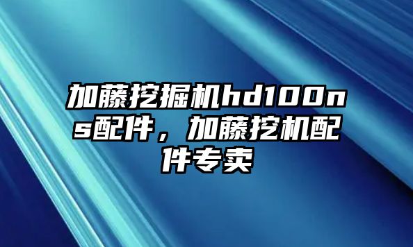 加藤挖掘機hd100ns配件，加藤挖機配件專賣