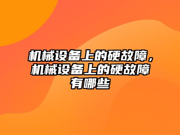 機械設備上的硬故障，機械設備上的硬故障有哪些