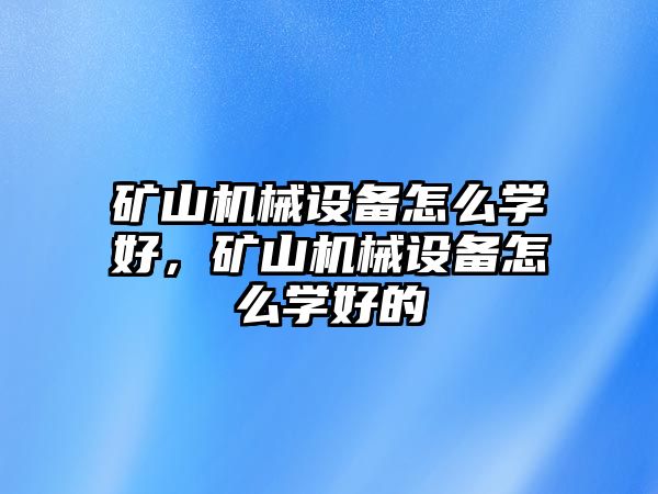 礦山機(jī)械設(shè)備怎么學(xué)好，礦山機(jī)械設(shè)備怎么學(xué)好的