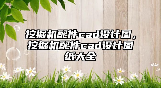 挖掘機配件cad設計圖，挖掘機配件cad設計圖紙大全