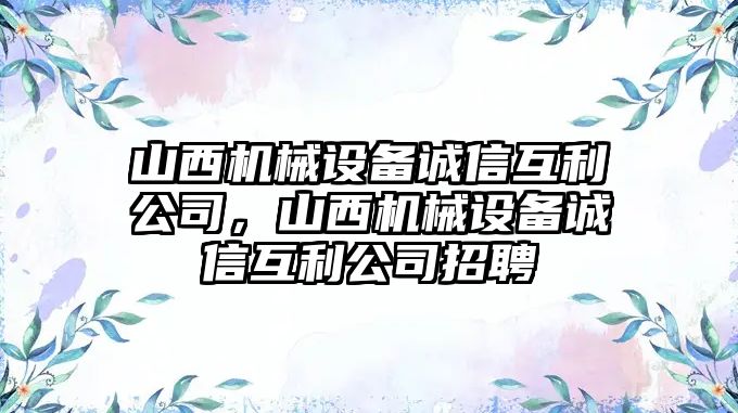 山西機(jī)械設(shè)備誠(chéng)信互利公司，山西機(jī)械設(shè)備誠(chéng)信互利公司招聘