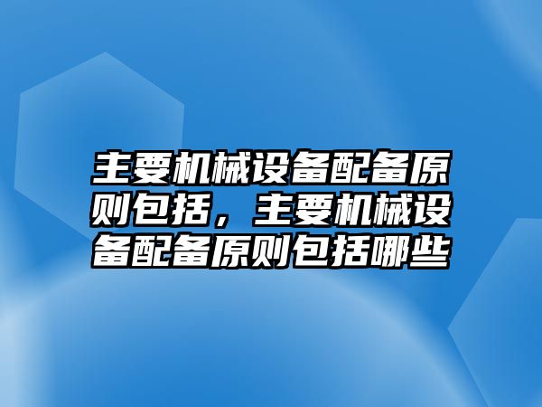 主要機械設(shè)備配備原則包括，主要機械設(shè)備配備原則包括哪些