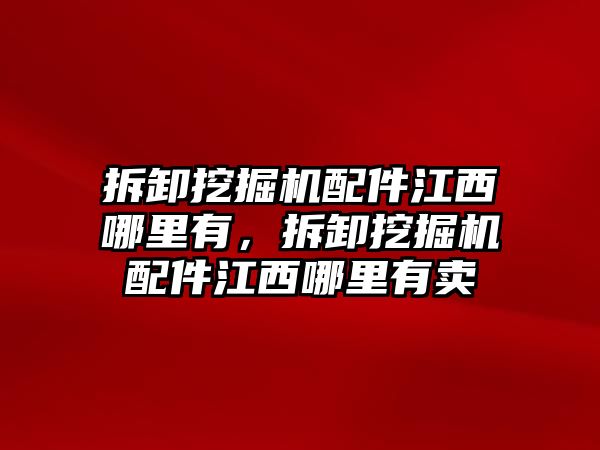 拆卸挖掘機(jī)配件江西哪里有，拆卸挖掘機(jī)配件江西哪里有賣