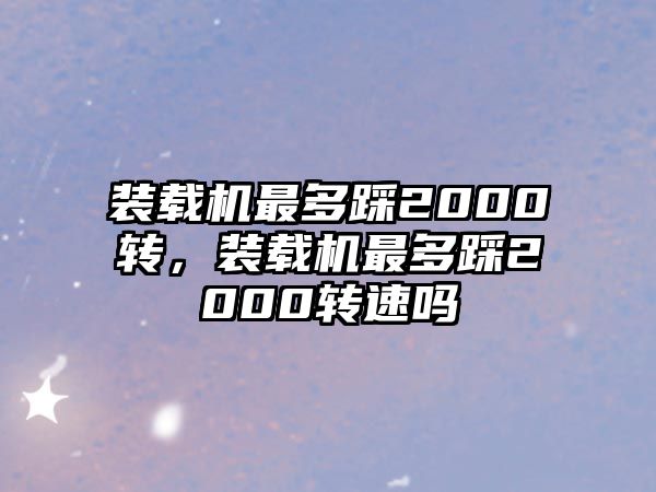 裝載機最多踩2000轉，裝載機最多踩2000轉速嗎