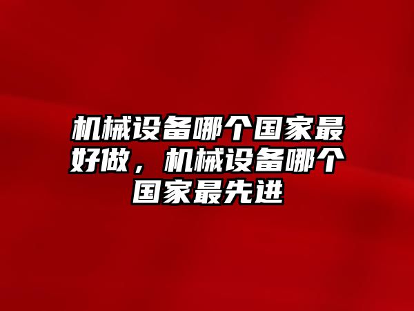 機械設備哪個國家最好做，機械設備哪個國家最先進