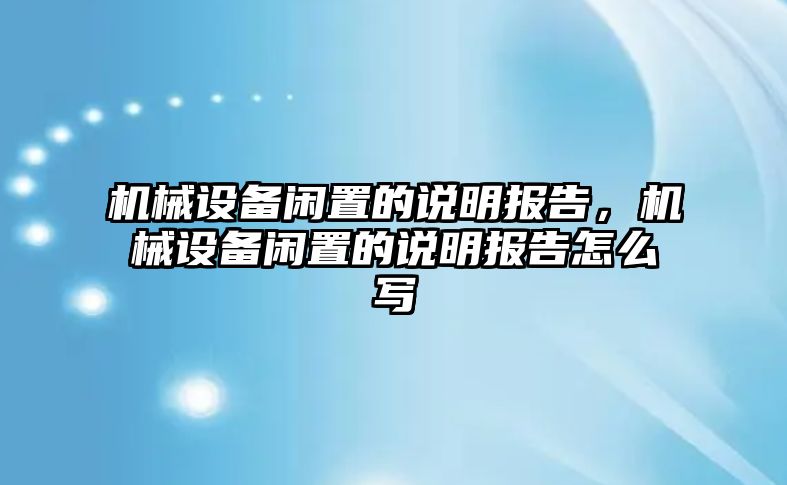 機械設(shè)備閑置的說明報告，機械設(shè)備閑置的說明報告怎么寫