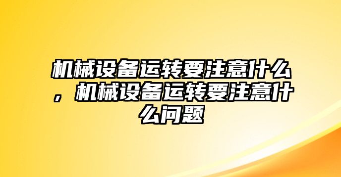 機(jī)械設(shè)備運(yùn)轉(zhuǎn)要注意什么，機(jī)械設(shè)備運(yùn)轉(zhuǎn)要注意什么問(wèn)題