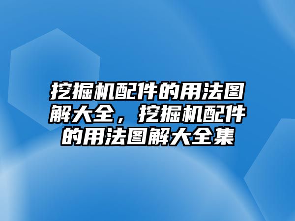 挖掘機(jī)配件的用法圖解大全，挖掘機(jī)配件的用法圖解大全集