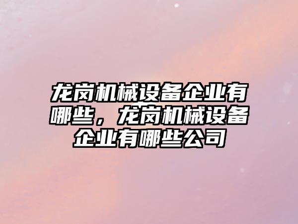 龍崗機械設備企業(yè)有哪些，龍崗機械設備企業(yè)有哪些公司