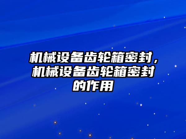 機械設(shè)備齒輪箱密封，機械設(shè)備齒輪箱密封的作用