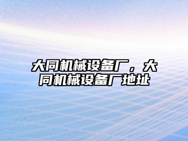 大同機(jī)械設(shè)備廠，大同機(jī)械設(shè)備廠地址