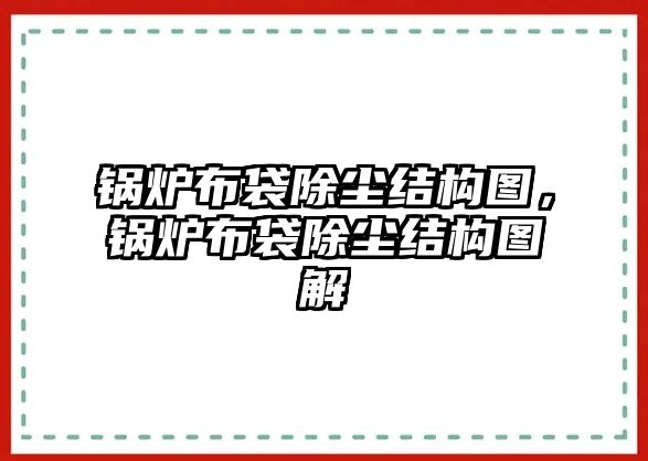 鍋爐布袋除塵結(jié)構(gòu)圖，鍋爐布袋除塵結(jié)構(gòu)圖解