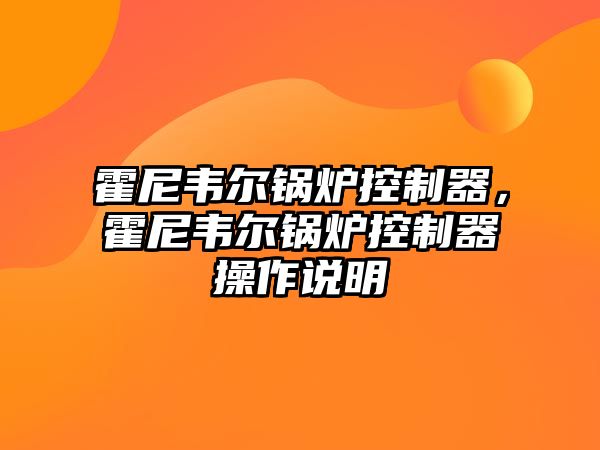 霍尼韋爾鍋爐控制器，霍尼韋爾鍋爐控制器操作說(shuō)明