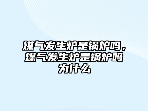 煤氣發(fā)生爐是鍋爐嗎，煤氣發(fā)生爐是鍋爐嗎為什么