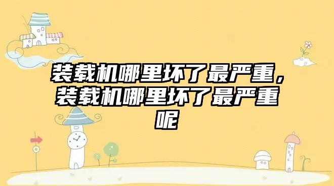 裝載機哪里壞了最嚴重，裝載機哪里壞了最嚴重呢