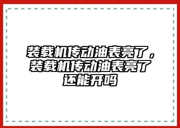 裝載機傳動油表亮了，裝載機傳動油表亮了還能開嗎