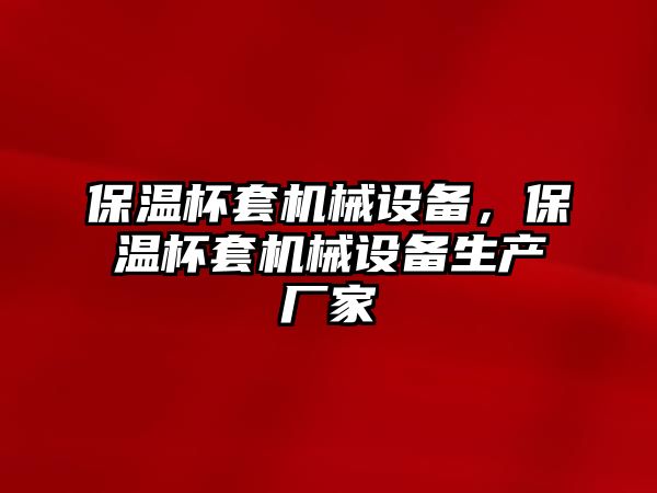 保溫杯套機械設備，保溫杯套機械設備生產(chǎn)廠家