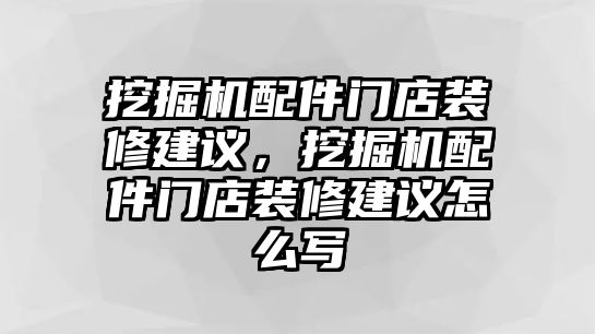 挖掘機配件門店裝修建議，挖掘機配件門店裝修建議怎么寫