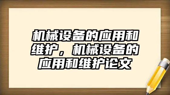 機(jī)械設(shè)備的應(yīng)用和維護(hù)，機(jī)械設(shè)備的應(yīng)用和維護(hù)論文