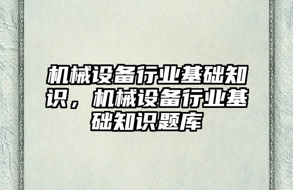 機械設備行業(yè)基礎知識，機械設備行業(yè)基礎知識題庫