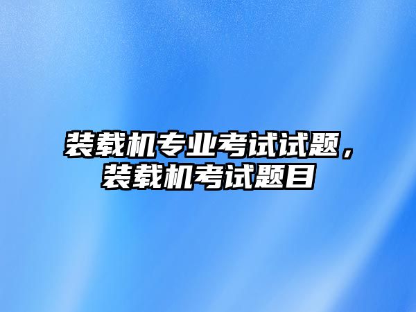 裝載機專業(yè)考試試題，裝載機考試題目