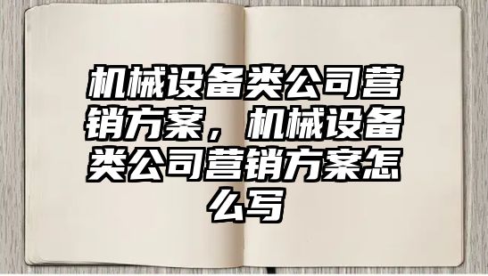 機(jī)械設(shè)備類公司營銷方案，機(jī)械設(shè)備類公司營銷方案怎么寫