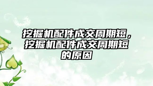 挖掘機配件成交周期短，挖掘機配件成交周期短的原因