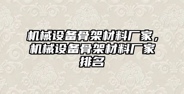 機(jī)械設(shè)備骨架材料廠家，機(jī)械設(shè)備骨架材料廠家排名