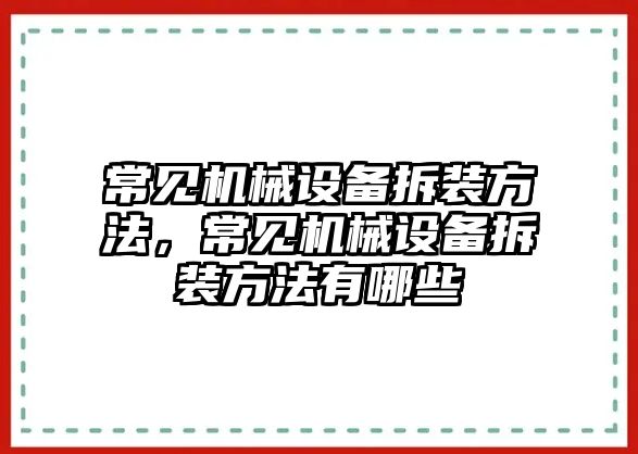 常見機(jī)械設(shè)備拆裝方法，常見機(jī)械設(shè)備拆裝方法有哪些