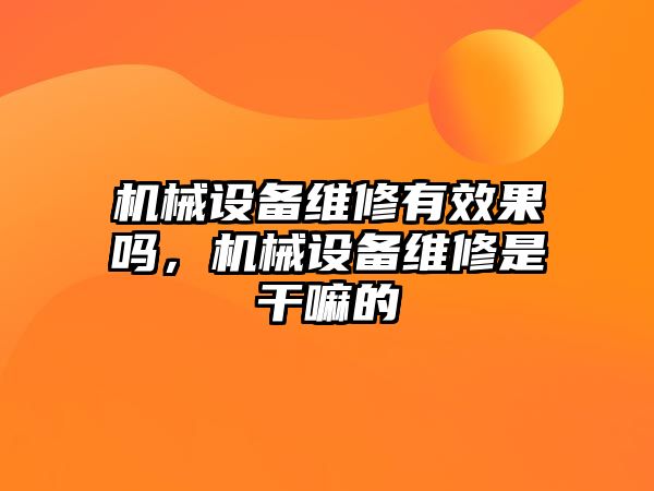 機械設(shè)備維修有效果嗎，機械設(shè)備維修是干嘛的