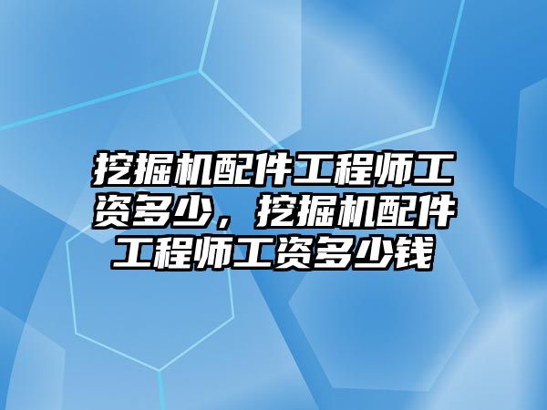 挖掘機(jī)配件工程師工資多少，挖掘機(jī)配件工程師工資多少錢