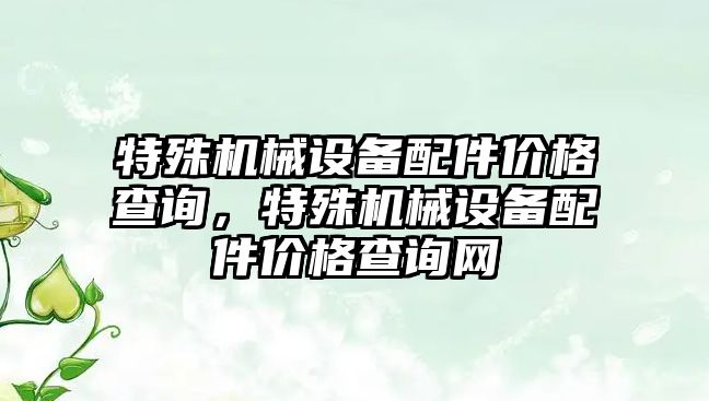 特殊機械設(shè)備配件價格查詢，特殊機械設(shè)備配件價格查詢網(wǎng)