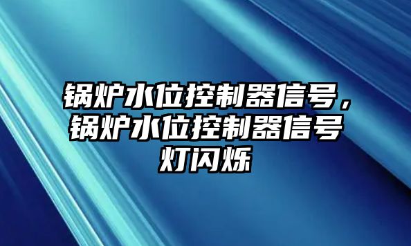 鍋爐水位控制器信號，鍋爐水位控制器信號燈閃爍