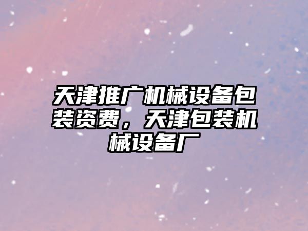 天津推廣機械設(shè)備包裝資費，天津包裝機械設(shè)備廠