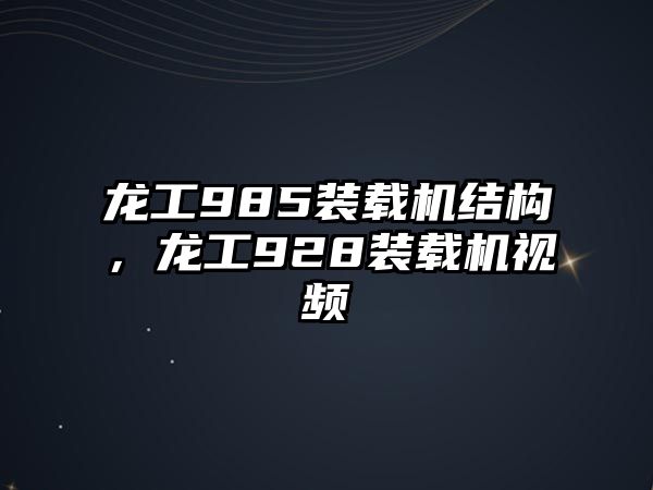 龍工985裝載機(jī)結(jié)構(gòu)，龍工928裝載機(jī)視頻