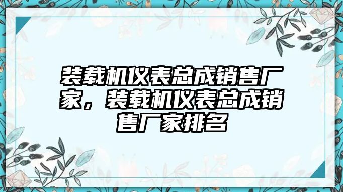 裝載機(jī)儀表總成銷售廠家，裝載機(jī)儀表總成銷售廠家排名