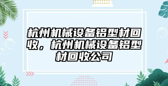 杭州機械設(shè)備鋁型材回收，杭州機械設(shè)備鋁型材回收公司