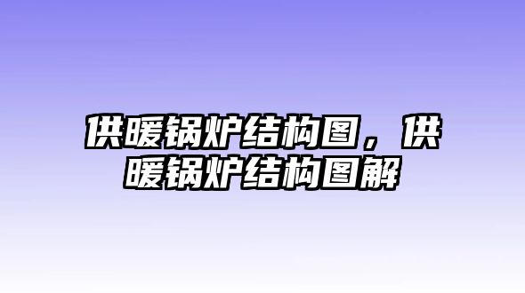 供暖鍋爐結構圖，供暖鍋爐結構圖解