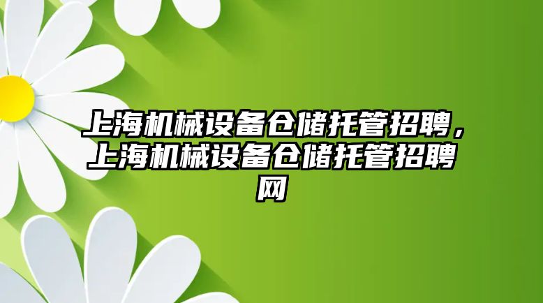 上海機械設(shè)備倉儲托管招聘，上海機械設(shè)備倉儲托管招聘網(wǎng)