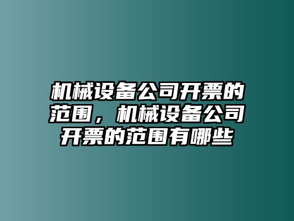 機(jī)械設(shè)備公司開票的范圍，機(jī)械設(shè)備公司開票的范圍有哪些