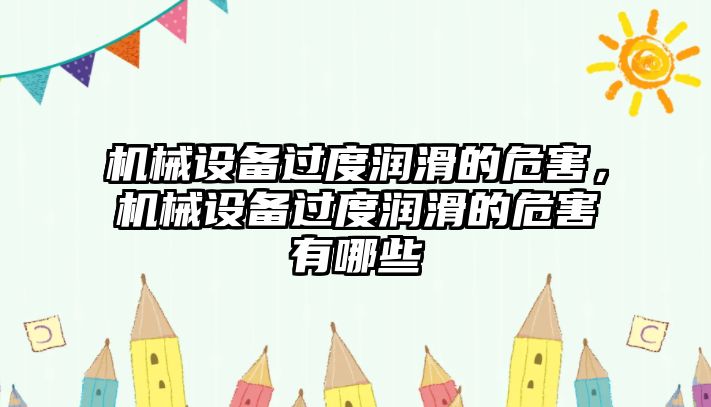 機(jī)械設(shè)備過度潤滑的危害，機(jī)械設(shè)備過度潤滑的危害有哪些