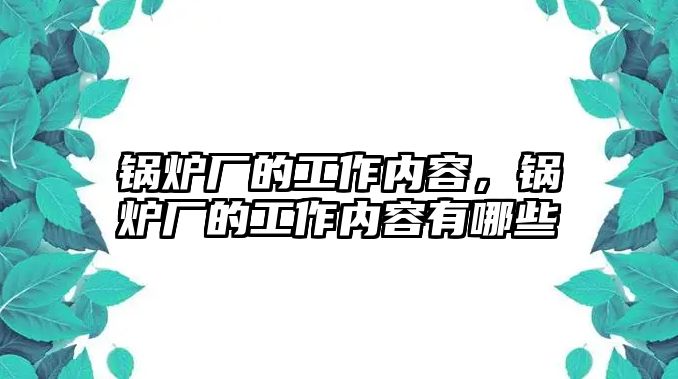 鍋爐廠的工作內(nèi)容，鍋爐廠的工作內(nèi)容有哪些