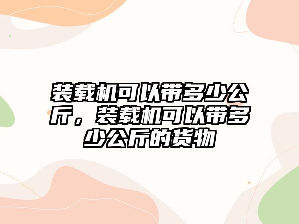 裝載機(jī)可以帶多少公斤，裝載機(jī)可以帶多少公斤的貨物