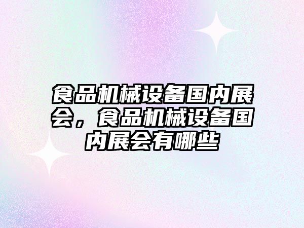 食品機械設(shè)備國內(nèi)展會，食品機械設(shè)備國內(nèi)展會有哪些