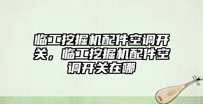 臨工挖掘機配件空調(diào)開關(guān)，臨工挖掘機配件空調(diào)開關(guān)在哪