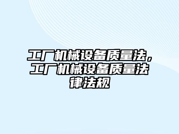 工廠機械設(shè)備質(zhì)量法，工廠機械設(shè)備質(zhì)量法律法規(guī)