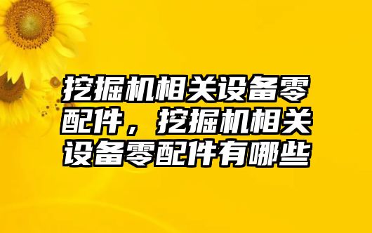 挖掘機相關(guān)設(shè)備零配件，挖掘機相關(guān)設(shè)備零配件有哪些