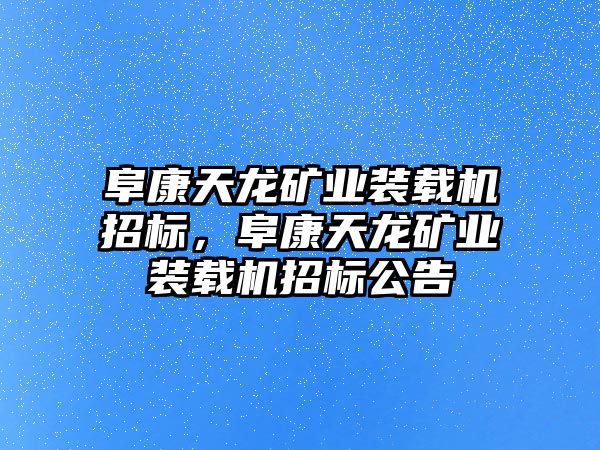 阜康天龍礦業(yè)裝載機(jī)招標(biāo)，阜康天龍礦業(yè)裝載機(jī)招標(biāo)公告