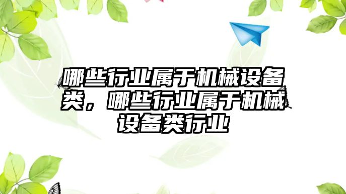 哪些行業(yè)屬于機(jī)械設(shè)備類，哪些行業(yè)屬于機(jī)械設(shè)備類行業(yè)